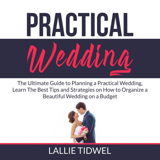 Kirjankansi teokselle Practical Wedding: The Ultimate Guide to Planning a Practical Wedding, Learn The Best Tips and Strategies on How to Organize a Beautiful Wedding on a Budget