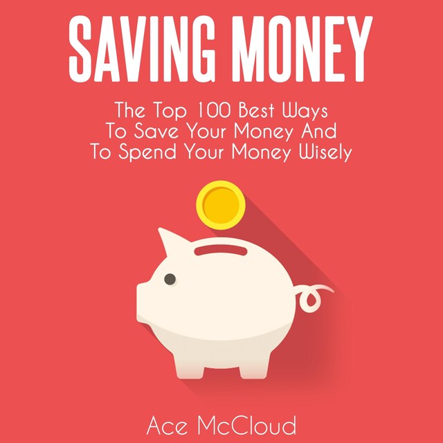 Book cover for Saving Money: The Top 100 Best Ways To Save Your Money And To Spend Your Money Wisely