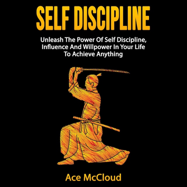 Self Discipline: Unleash The Power Of Self Discipline, Influence And Willpower In Your Life To Achieve Anything