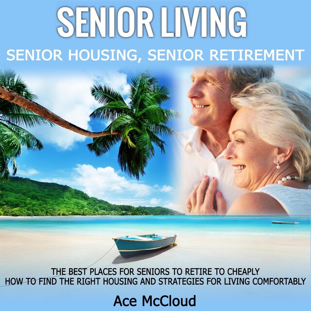 Buchcover für Senior Living: Senior Housing: Senior Retirement: The Best Places For Seniors To Retire To Cheaply, How To Find The Right Housing And Strategies For Living Comfortably