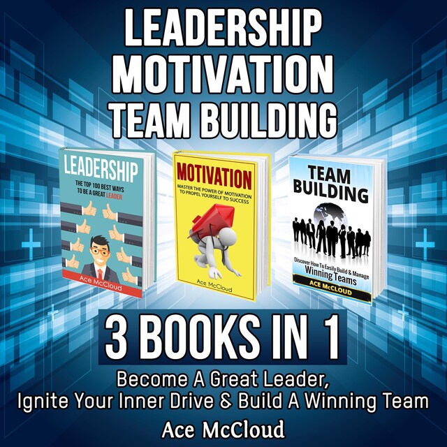 Book cover for Leadership: Motivation: Team building: 3 Books in 1: Become A Great Leader, Ignite Your Inner Drive & Build A Winning Team