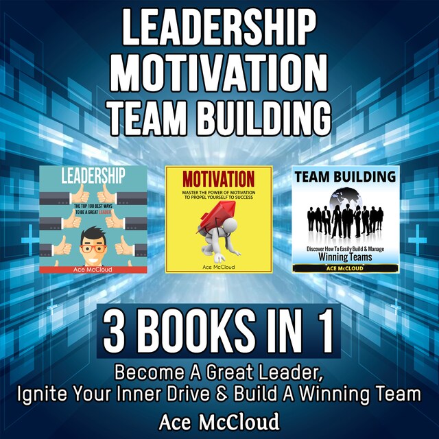 Kirjankansi teokselle Leadership: Motivation: Team building: 3 Books in 1: Become A Great Leader, Ignite Your Inner Drive & Build A Winning Team