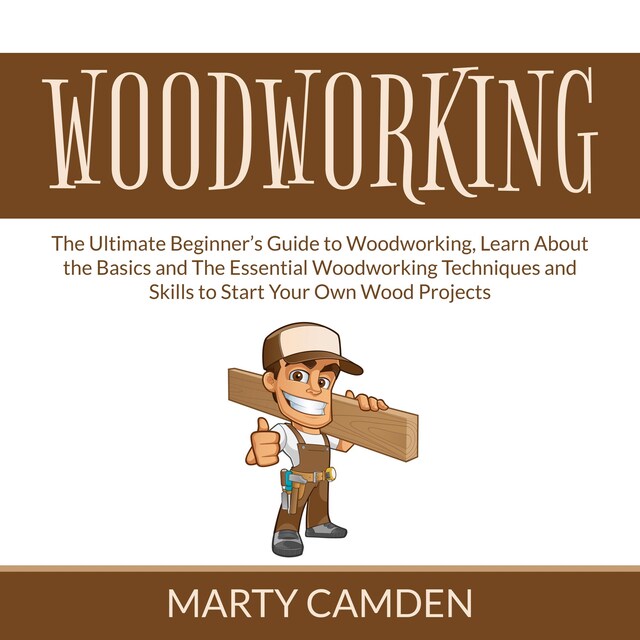 Portada de libro para Woodworking: The Ultimate Beginner’s Guide to Woodworking, Learn About the Basics and The Essential Woodworking Techniques and Skills to Start Your Own Wood Projects