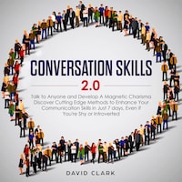 Conversation Skills 2.0: Talk to Anyone and Develop Magnetic Charisma Discover Cutting-Edge Methods to Enhance Your Communication Skills in Just 7 Days, Even If You’re Shy or Introverted