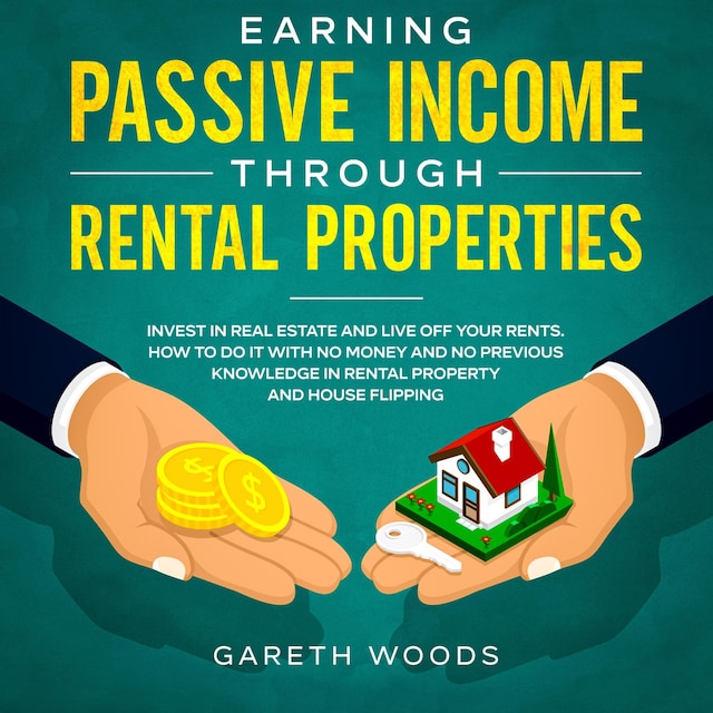 Book cover for Earning Passive Income Through Rental Properties Invest in Real Estate and Live off Your Rents. How to Do it With No Money and No Previous Knowledge in Rental Property and House Flipping