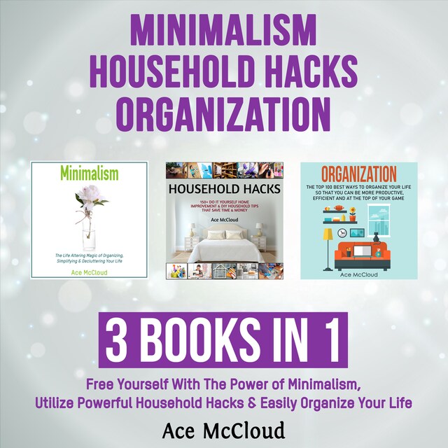 Buchcover für Minimalism: Household Hacks: Organization: 3 Books in 1: Free Yourself With The Power of Minimalism, Utilize Powerful Household Hacks & Easily Organize Your Life