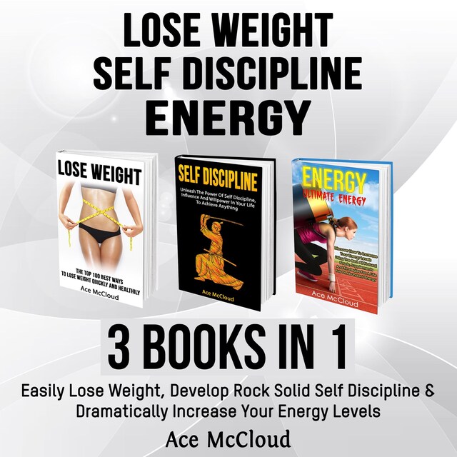 Boekomslag van Lose Weight: Self Discipline: Energy: 3 Books in 1: Easily Lose Weight, Develop Rock Solid Self Discipline & Dramatically Increase Your Energy Levels