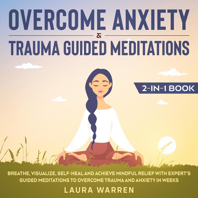 Kirjankansi teokselle Overcome Anxiety & Trauma Guided Meditations 2-in-1 Book Breathe, Visualize, Self-Heal and Achieve Mindful Relief with Expert’s Guided Meditations to Overcome Trauma and Anxiety in Weeks