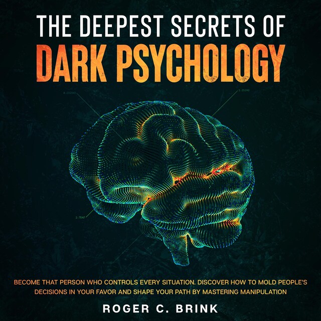 Bokomslag för The Deepest Secrets of Dark Psychology  Become That Person Who Controls Every Situation. Discover How to Mold People’s Decisions in Your Favor and Shape Your Path by Mastering Manipulation