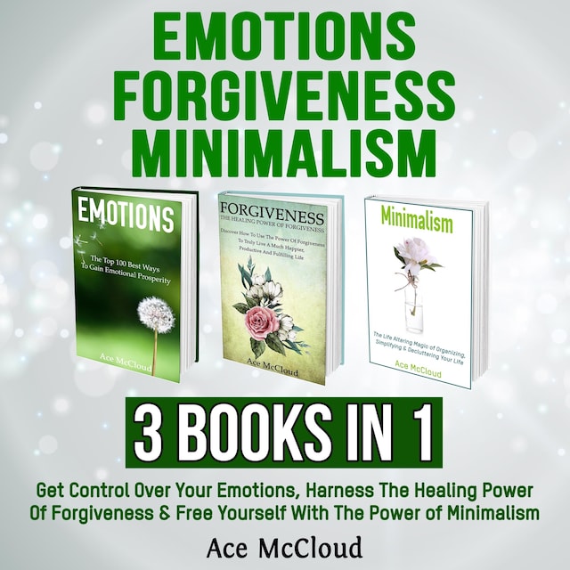 Book cover for Emotions: Forgiveness: Minimalism: 3 Books in 1: Get Control Over Your Emotions, Harness The Healing Power Of Forgiveness & Free Yourself With The Power of Minimalism