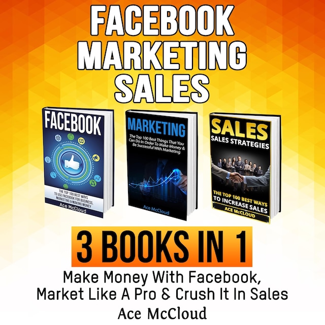 Book cover for Facebook: Marketing: Sales: 3 Books in 1: Make Money With Facebook, Market Like A Pro & Crush It In Sales