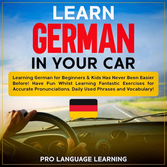 Learn German in Your Car: Learning German for Beginners & Kids Has Never Been Easier Before! Have Fun Whilst Learning Fantastic Exercises for Accurate Pronunciations, Daily Used Phrases and Vocabulary!