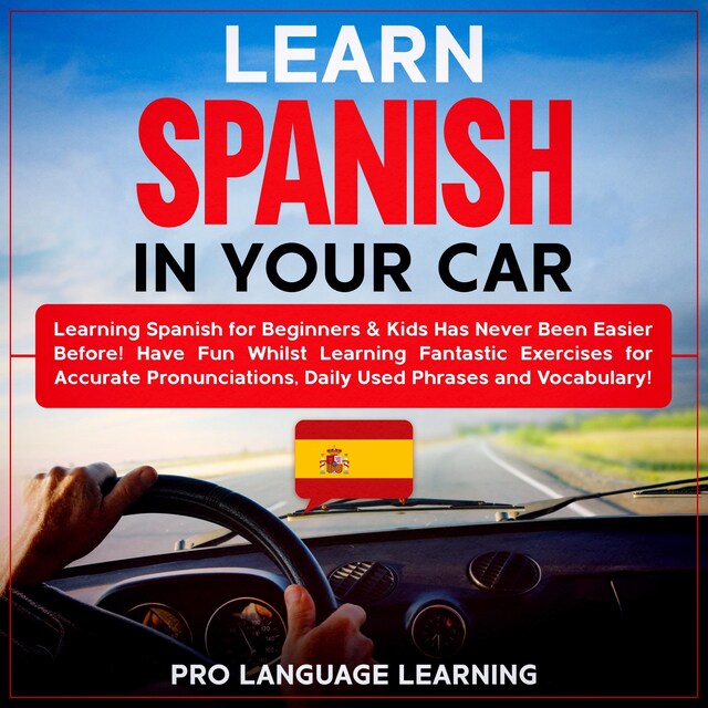 Kirjankansi teokselle Learn Spanish in Your Car: Learning Spanish for Beginners & Kids Has Never Been Easier Before! Have Fun Whilst Learning Fantastic Exercises for Accurate Pronunciations, Daily Used Phrases and Vocabulary!