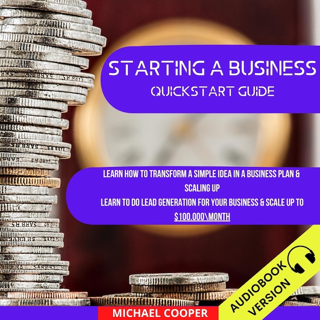 Okładka książki dla Starting A Business Quickstart Guide: Learn How To Transform A Simple Idea In A Business Plan & Scaling Up. Learn To Do Lead Generation For Your Business & Scale Up To $100.000\Month