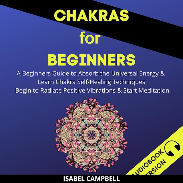 Book cover for Chakras For Beginners: A Beginner’s Guide To Absorb The Universal Energy & Learn Chakra Self-Healing Techniques. Begin To Radiate Positive Vibrations & Start Meditation
