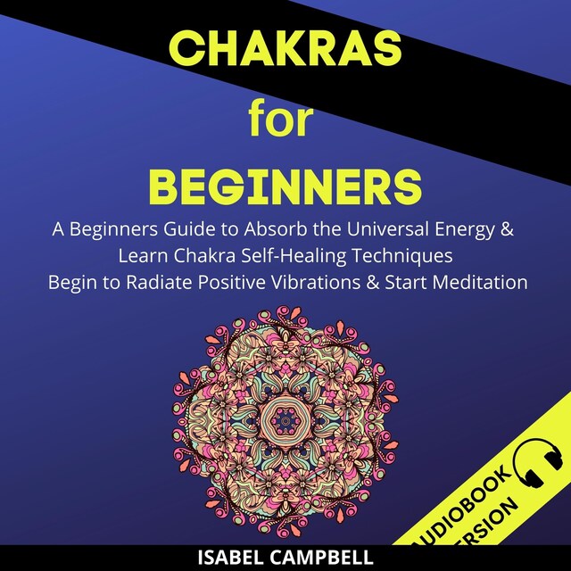 Okładka książki dla Chakras For Beginners: A Beginner’s Guide To Absorb The Universal Energy & Learn Chakra Self-Healing Techniques. Begin To Radiate Positive Vibrations & Start Meditation