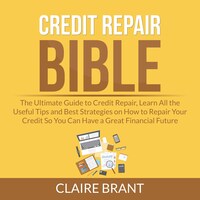 Credit Repair Bible: The Ultimate Guide to Credit Repair, Learn All the Useful Tips and Best Strategies on How to Repair Your Credit So You Can Have a Great Financial Future