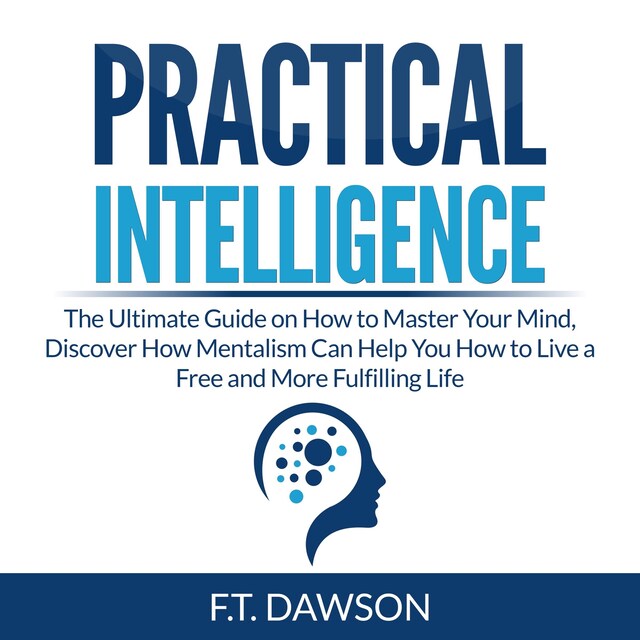 Bogomslag for Practical Intelligence: The Ultimate Guide on How to Master Your Mind, Discover How Mentalism Can Help You How to Live a Free and More Fulfilling Life