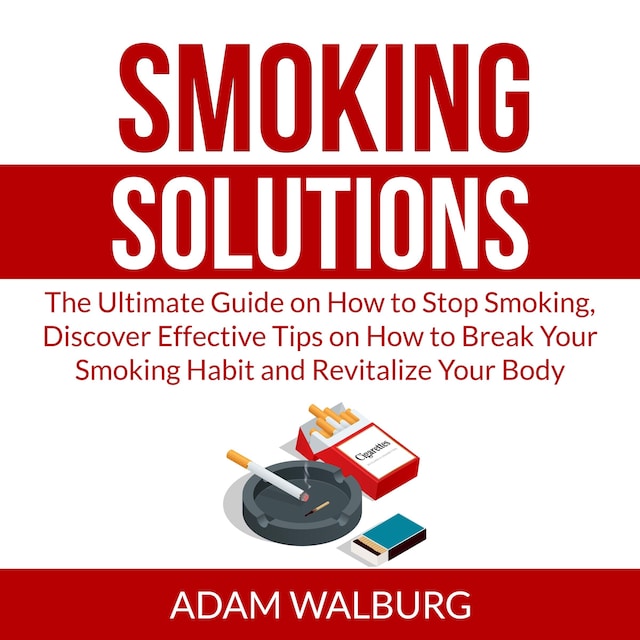 Book cover for Smoking Solutions: The Ultimate Guide on How to Stop Smoking, Discover Effective Tips on How to Break Your Smoking Habit and Revitalize Your Body