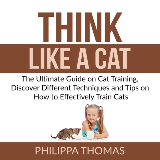 Okładka książki dla Think Like a Cat: The Ultimate Guide on Cat Training, Discover Different Techniques and Tips on How to Effectively Train Cats