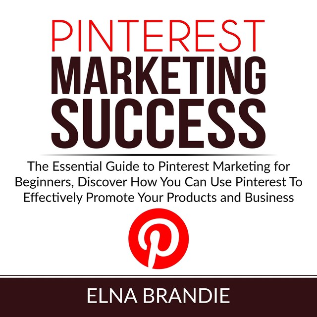 Portada de libro para Pinterest Marketing Success: The Essential Guide to Pinterest Marketing for Beginners, Discover How You Can Use Pinterest To Effectively Promote Your Products and Business