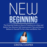 New Beginning: The Essential Guide on How to Transform to a New and Better You, Discover Self-Improvement Tips and How to Believe in Yourself To Get a New and Better You