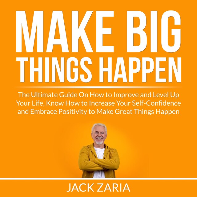 Buchcover für Make Big Things Happen: The Ultimate Guide On How to Improve and Level Up Your Life, Know How to Increase Your Self-Confidence and Embrace Positivity to Make Great Things Happen