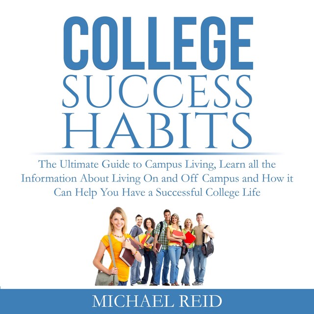 Boekomslag van College Success Habits: The Ultimate Guide to Campus Living, Learn all the Information About Living On and Off Campus and How it Can Help You  Have a Successful College Life.