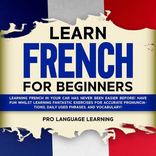 Okładka książki dla Learn French for Beginners: Learning French in Your Car Has Never Been Easier Before! Have Fun Whilst Learning Fantastic Exercises for Accurate Pronunciations, Daily Used Phrases, and Vocabulary!