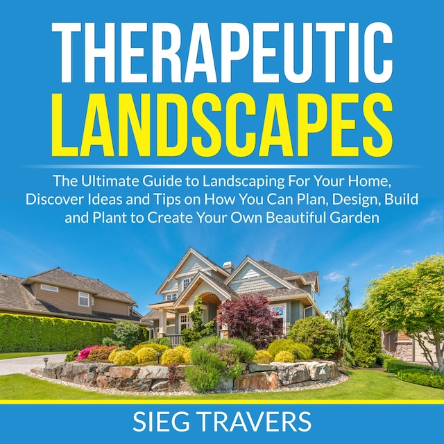Bokomslag för Therapeutic Landscapes: The Ultimate Guide to Landscaping For Your Home, Discover Ideas and Tips on How You Can Plan, Design, Build and Plant to Create Your Own Beautiful Garden
