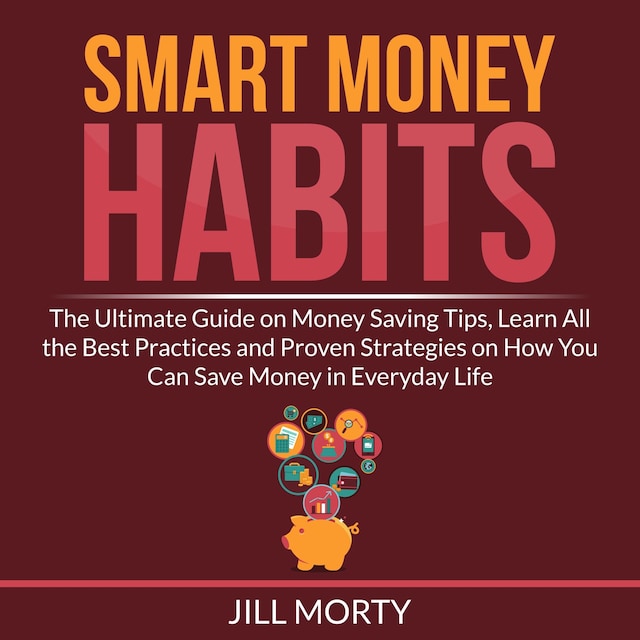 Book cover for Smart Money Habits: The Ultimate Guide on Money Saving Tips, Learn All the Best Practices and Proven Strategies on How You Can Save Money in Everyday Life