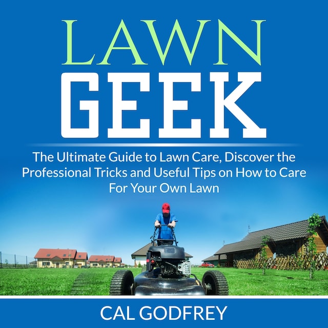 Book cover for Lawn Geek: The Ultimate Guide to Lawn Care, Discover the Professional Tricks and Useful Tips on How to Care For Your Own Lawn