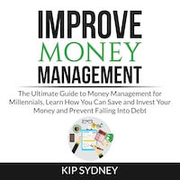 Improve Money Management: The Ultimate Guide to Money Management for Millenials, Learn How You Can Save and Invest Your Money and Prevent Falling Into Debt