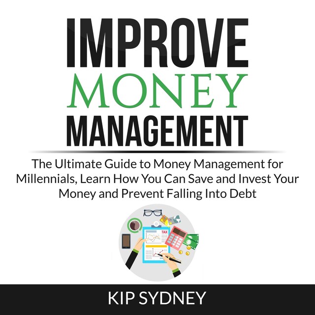 Okładka książki dla Improve Money Management: The Ultimate Guide to Money Management for Millenials, Learn How You Can Save and Invest Your Money and Prevent Falling Into Debt