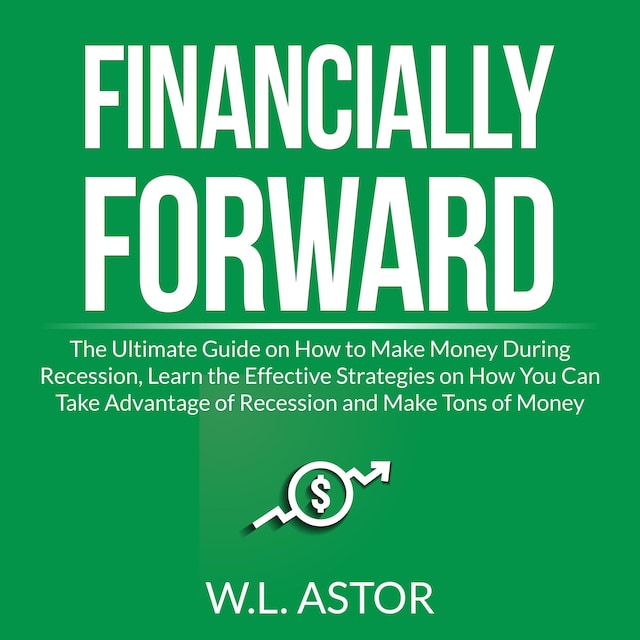 Buchcover für Financially Forward: The Ultimate Guide on How to Make Money During Recession, Learn the Effective Strategies on How You Can Take Advantage of Recession and Make Tons of Money