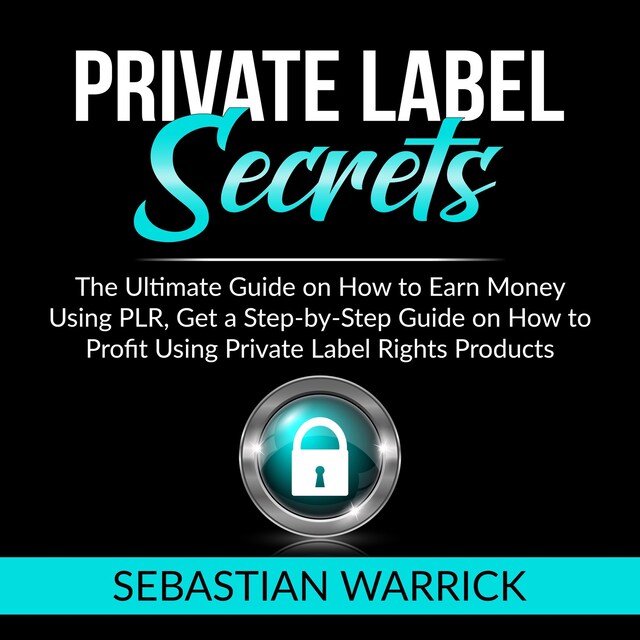 Boekomslag van Private Label Secrets: The Ultimate Guide on How to Earn Money Using PLR, Get a Step-by-Step Guide on How to Profit Using Private Label Rights Products