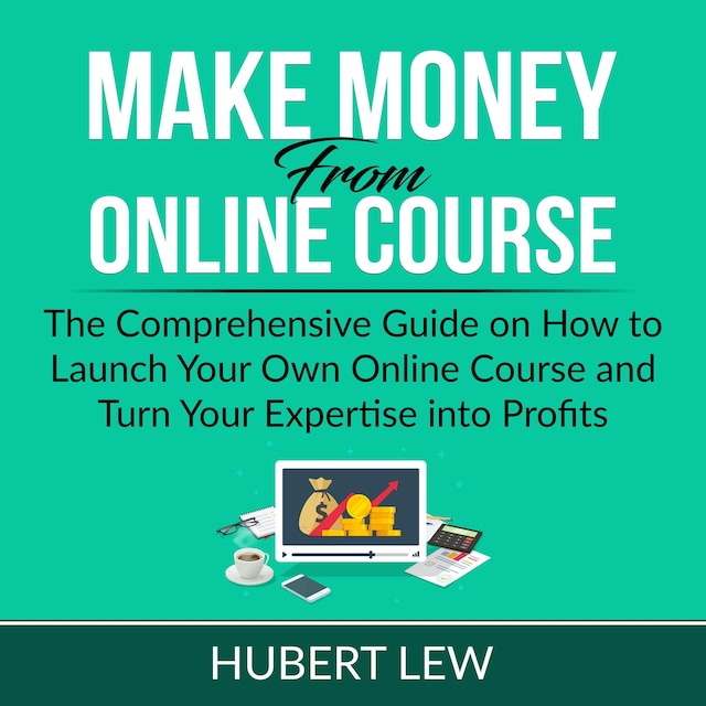 Copertina del libro per Make Money From Online Course: The Comprehensive Guide on How to Launch Your Own Online Course and Turn Your Expertise into Profits