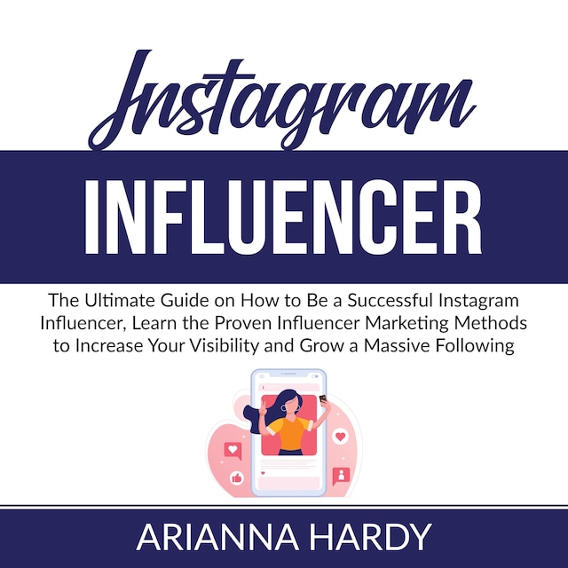 Portada de libro para Instagram Influencer: The Ultimate Guide on How to Be a Successful Instagram Influencer, Learn the Proven Influencer Marketing Methods to Increase Your Visibility and Grow a Massive Following