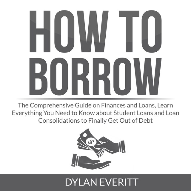 Buchcover für How to Borrow: The Comprehensive Guide on Finances and Loans, Learn Everything You Need to Know about Student Loans and Loan Consolidations to Finally Get Out of Debt