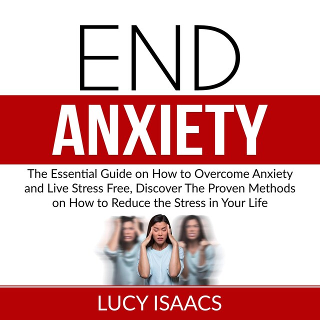 Book cover for End Anxiety: The Essential Guide on How to Overcome Anxiety and Live Stress Free, Discover The Proven Methods on How to Reduce the Stress in Your Life