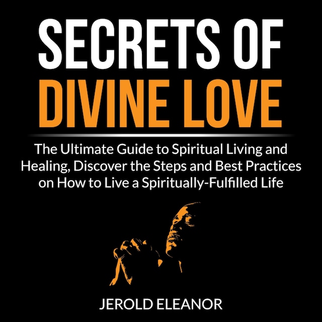 Buchcover für Secrets of Divine Love: The Ultimate Guide to Spiritual Living and Healing, Discover the Steps and Best Practices on How to Live a Spiritually-Fulfilled Life