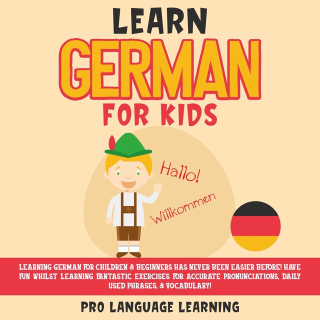 Bokomslag for Learn German for Kids: Learning German for Children & Beginners Has Never Been Easier Before! Have Fun Whilst Learning Fantastic Exercises for Accurate Pronunciations, Daily Used Phrases, & Vocabulary!