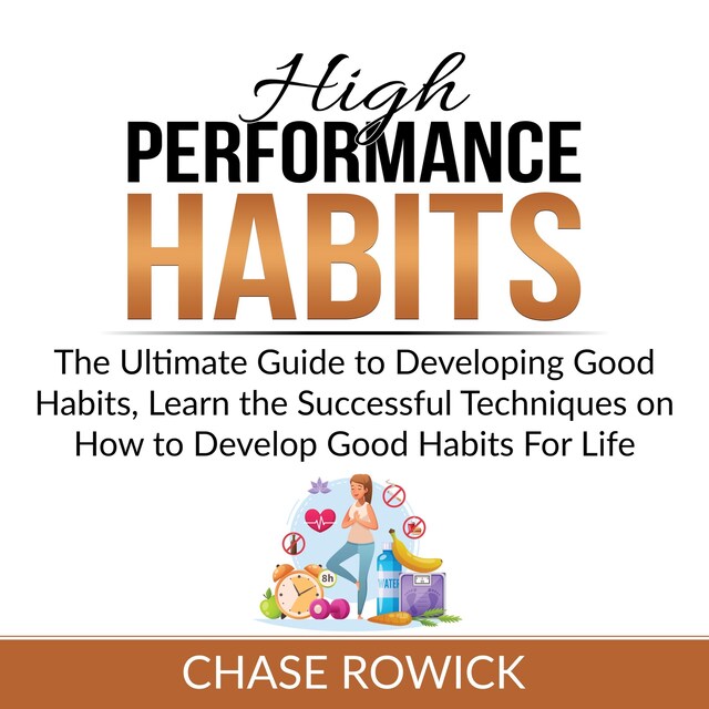 Couverture de livre pour High Performance Habits: The Ultimate Guide to Developing Good Habits, Learn the Successful Techniques on How to Develop Good Habits For Life