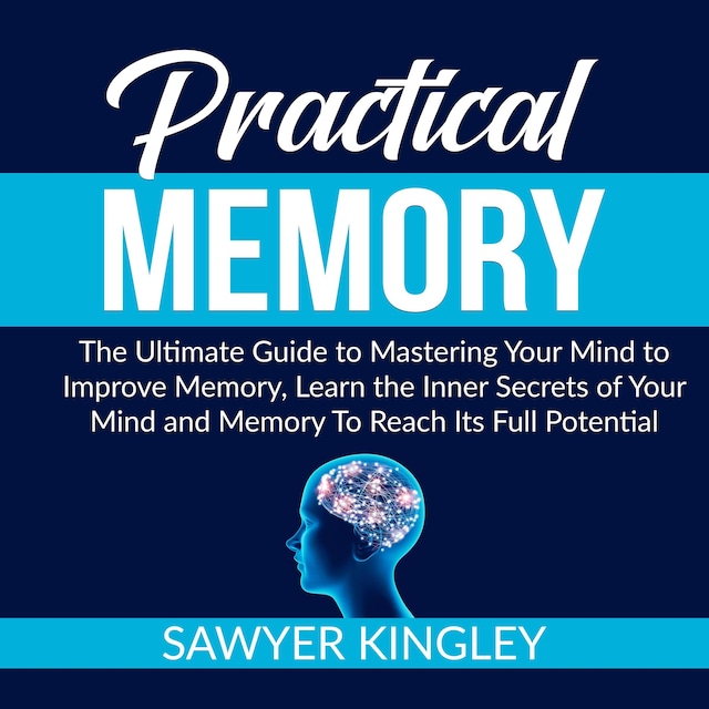 Okładka książki dla Practical Memory: The Ultimate Guide to Mastering Your Mind to Improve Memory, Learn the Inner Secrets of Your Mind and Memory To Reach Its Full Potential