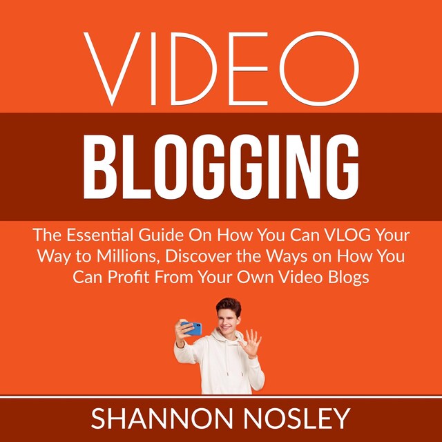 Portada de libro para Video Blogging: The Essential Guide On How You Can VLOG Your Way to Millions, Discover the Ways on How You Can Profit From Your Own Video Blogs