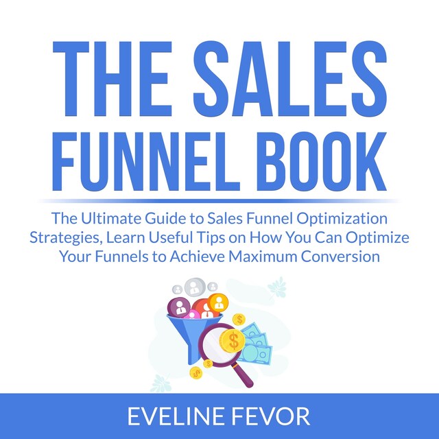 Buchcover für The Sales Funnel Book: The Ultimate Guide to Sales Funnel Optimization Strategies, Learn Useful Tips on How You Can Optimize Your Funnels to Achieve Maximum Conversion