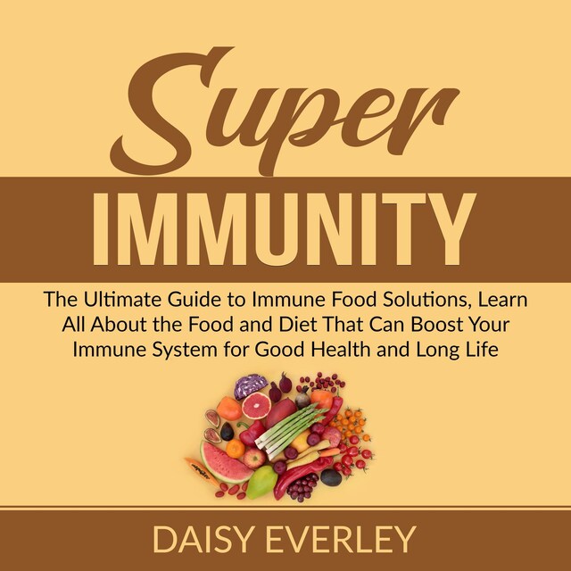 Portada de libro para Super Immunity: The Ultimate Guide to Immune Food Solutions, Learn All About the Food and Diet That Can Boost Your Immune System for Good Health and Long Life