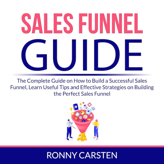 Boekomslag van Sales Funnel Guide: The Complete Guide on How to Build a Successful Sales Funnel, Learn Useful Tips and Effective Strategies on Building the Perfect Sales Funnel