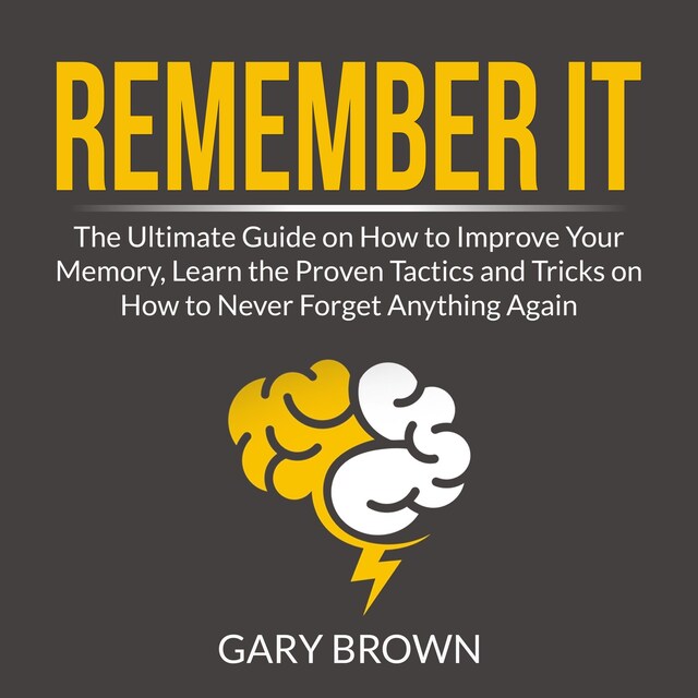 Copertina del libro per Remember It: The Ultimate Guide on How to Improve Your Memory, Learn the Proven Tactics and Tricks on How to Never Forget Anything Again