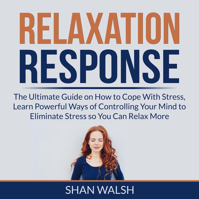 Buchcover für Relaxation Response: The Ultimate Guide on How to Cope With Stress, Learn Powerful Ways of Controlling Your Mind to Eliminate Stress so You Can Relax More